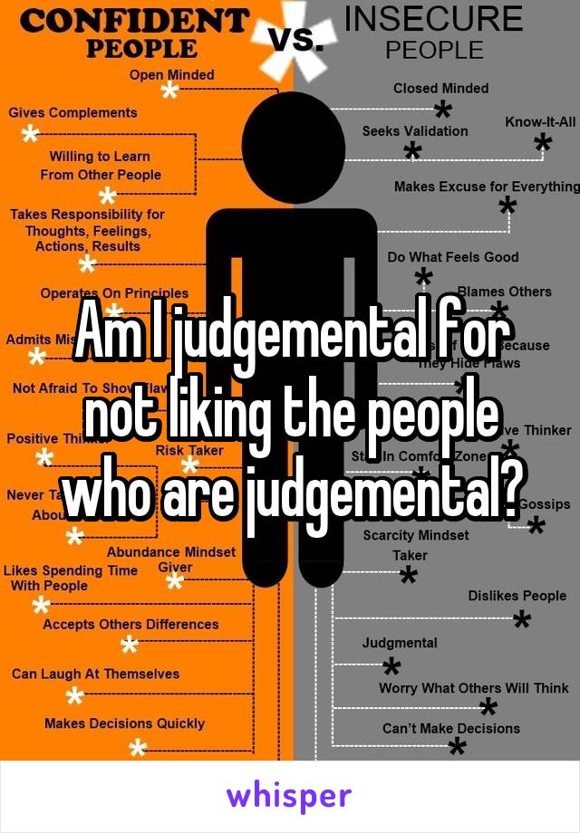 Am I judgemental for not liking the people who are judgemental?
