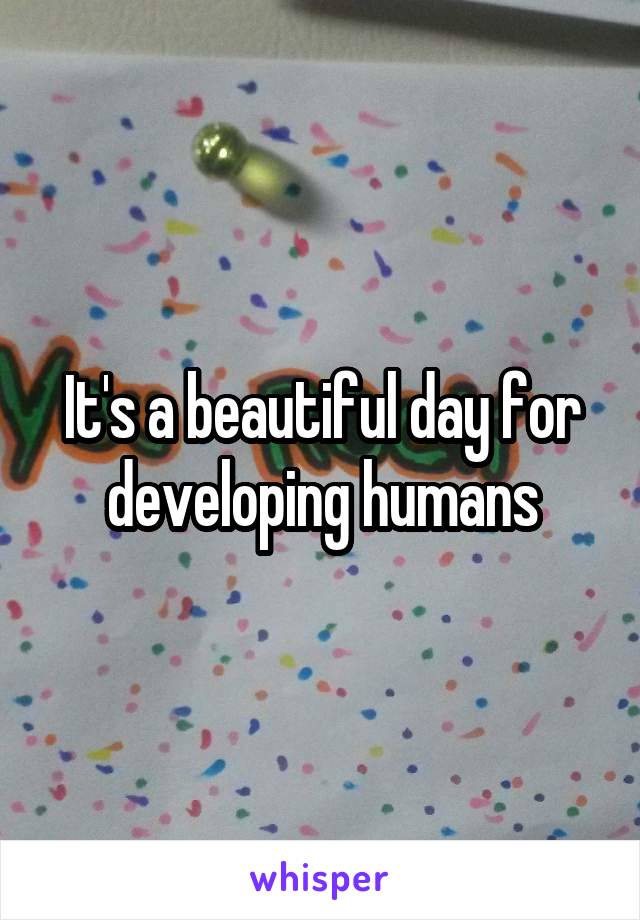 It's a beautiful day for developing humans