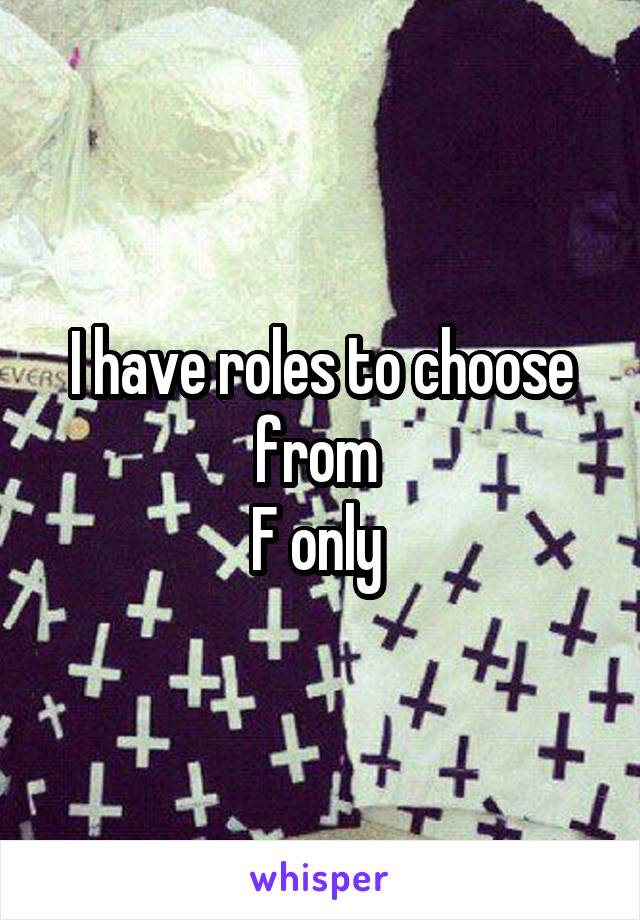 I have roles to choose from 
F only 
