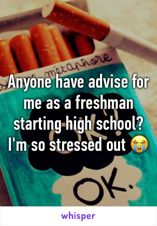 Anyone have advise for me as a freshman starting high school? I'm so stressed out 😭