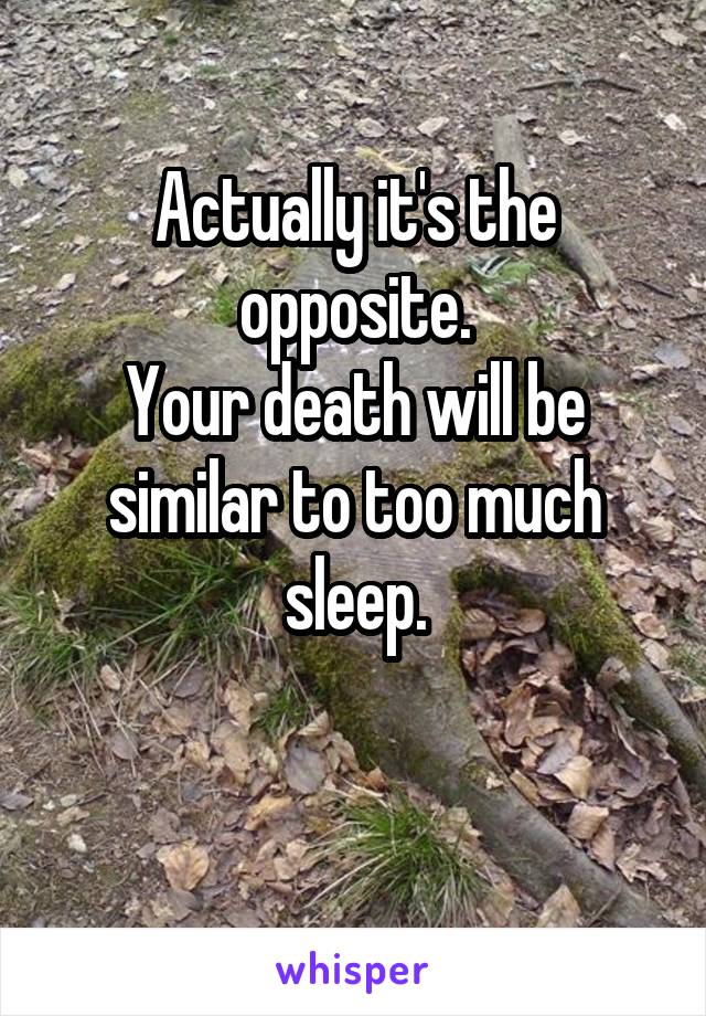 Actually it's the opposite.
Your death will be similar to too much sleep.

