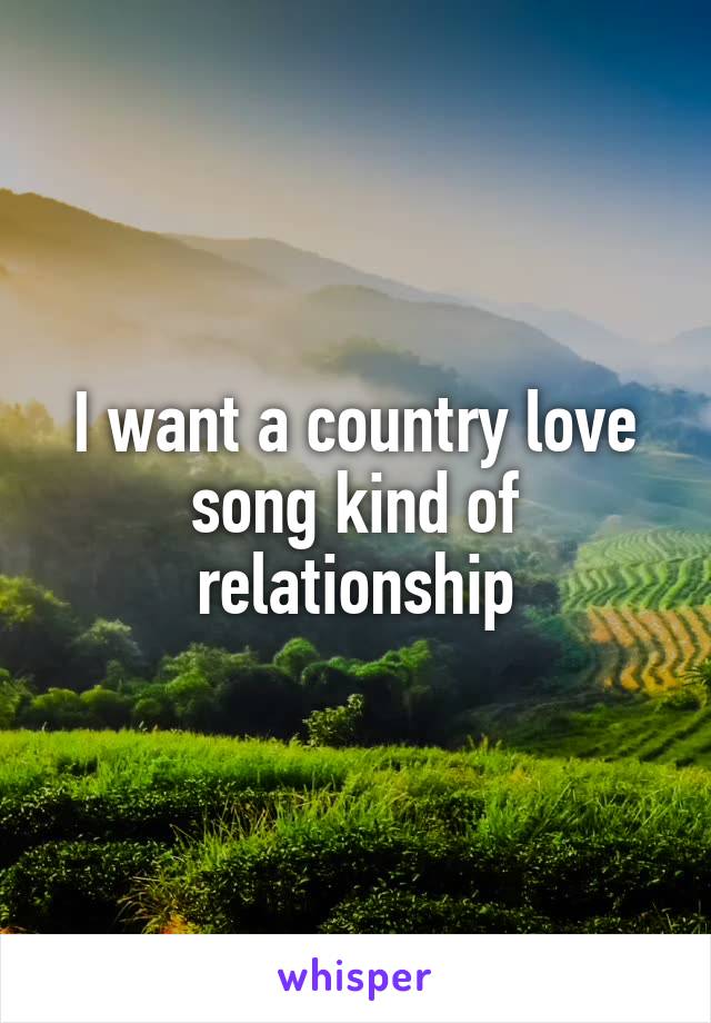 I want a country love song kind of relationship