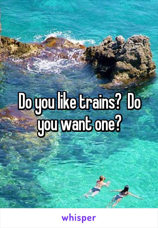 Do you like trains?  Do you want one?