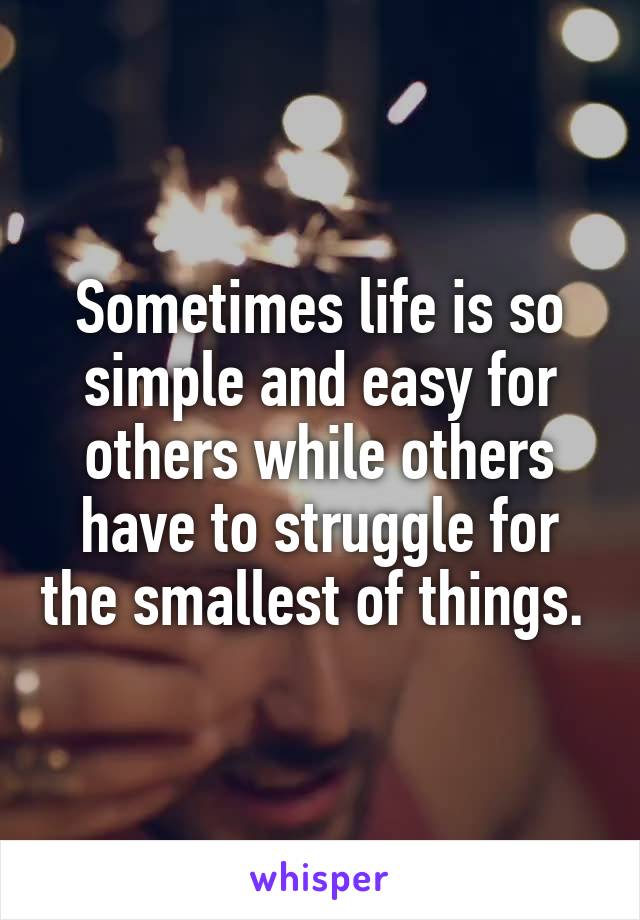 Sometimes life is so simple and easy for others while others have to struggle for the smallest of things. 