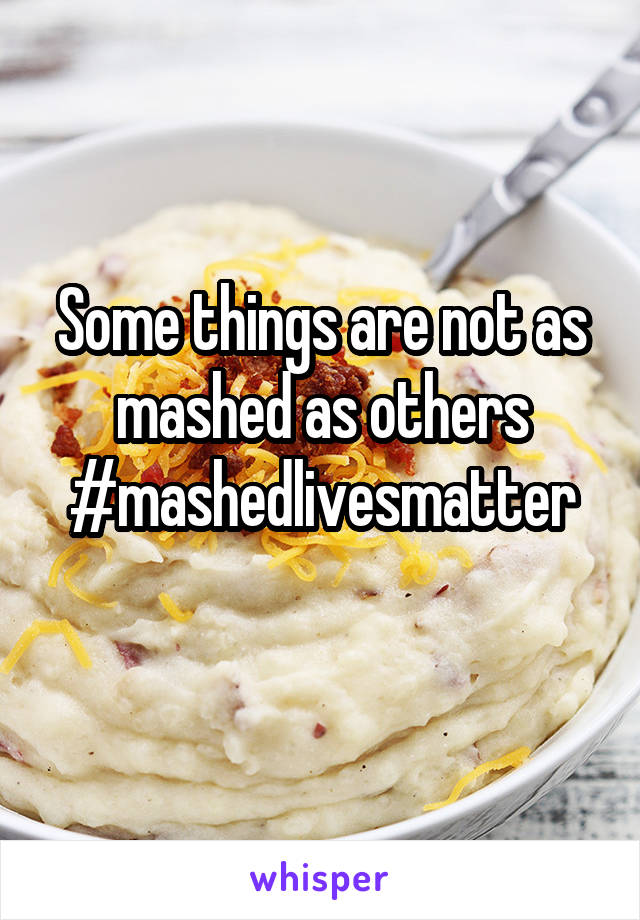 Some things are not as mashed as others
#mashedlivesmatter
