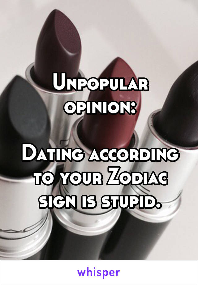 Unpopular opinion:

Dating according to your Zodiac sign is stupid.