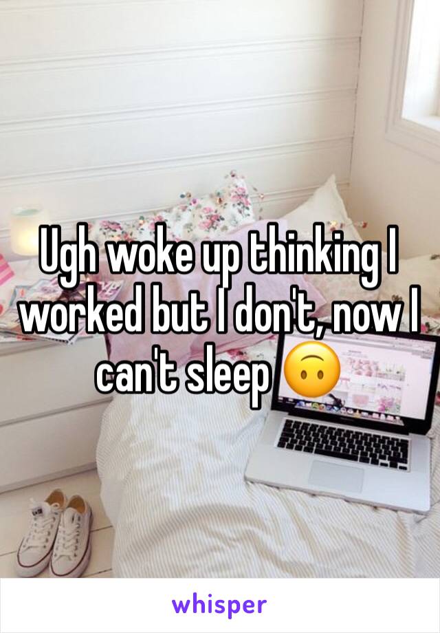 Ugh woke up thinking I worked but I don't, now I can't sleep 🙃