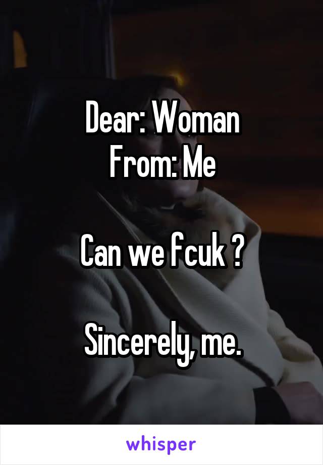 Dear: Woman
From: Me

Can we fcuk ?

Sincerely, me.