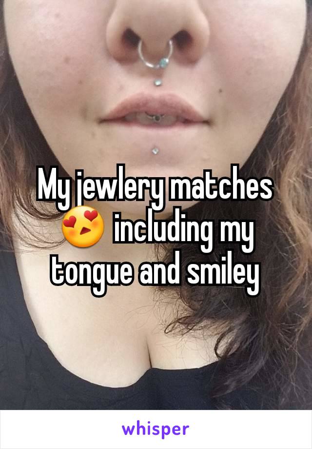 My jewlery matches 😍 including my tongue and smiley