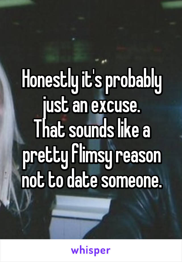 Honestly it's probably just an excuse.
That sounds like a pretty flimsy reason not to date someone.