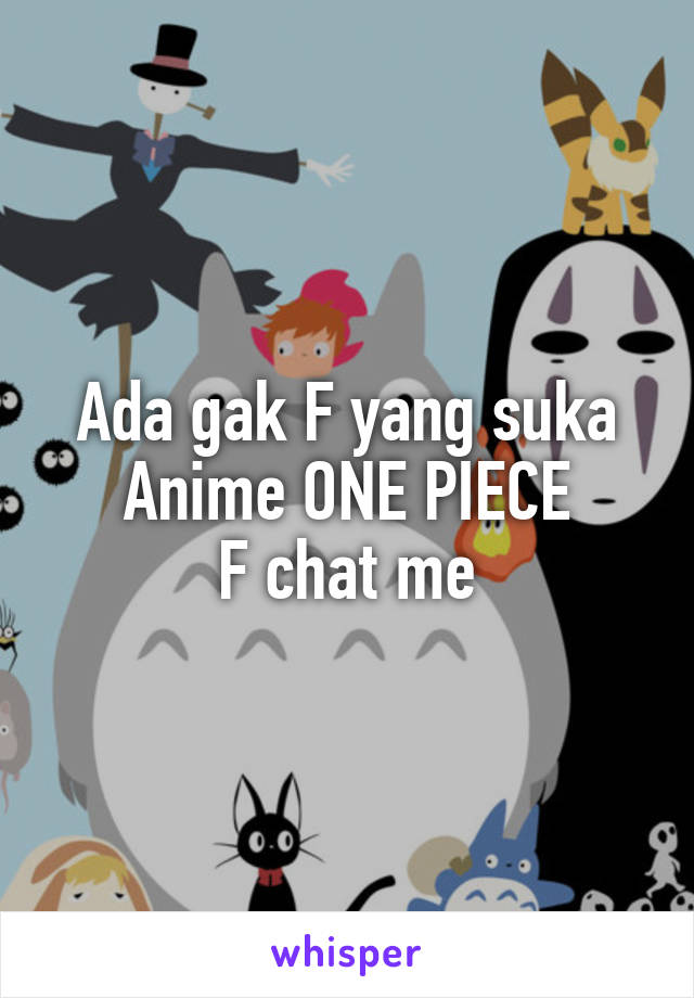 Ada gak F yang suka Anime ONE PIECE
F chat me