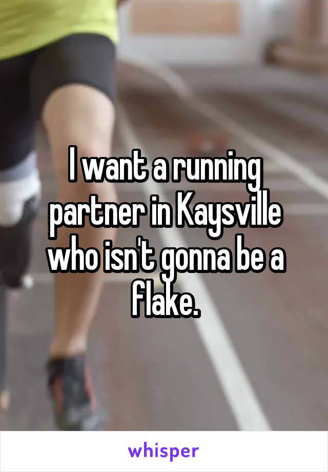 I want a running partner in Kaysville who isn't gonna be a flake.