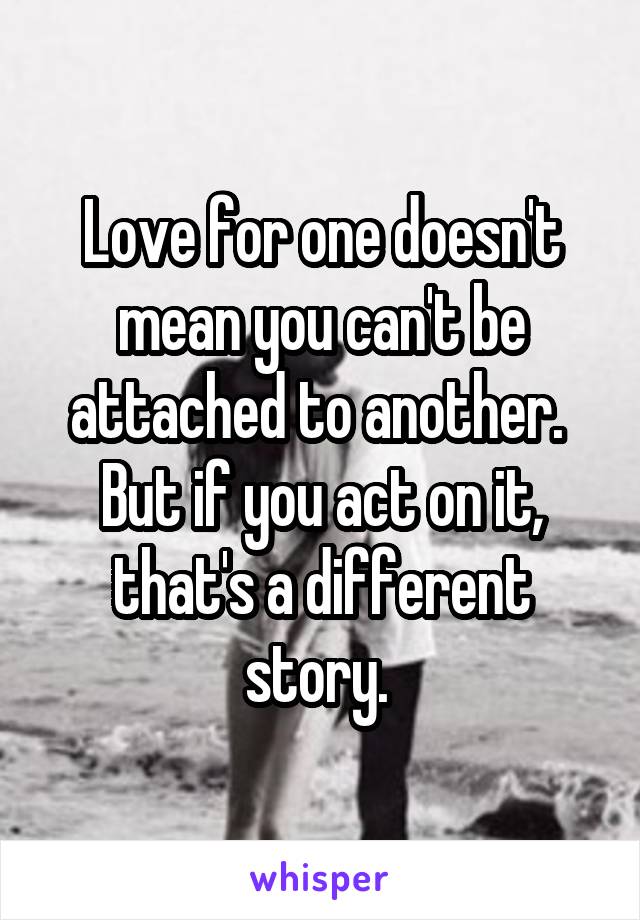 Love for one doesn't mean you can't be attached to another.  But if you act on it, that's a different story. 