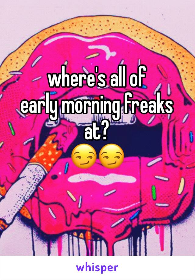 where's all of
early morning freaks
at?
😏😏