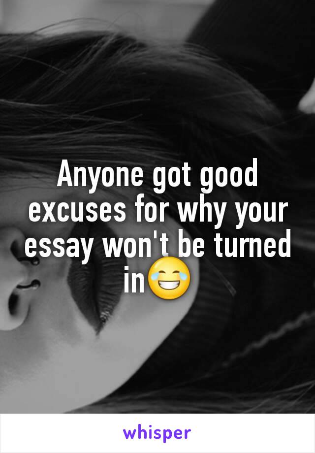Anyone got good excuses for why your essay won't be turned in😂