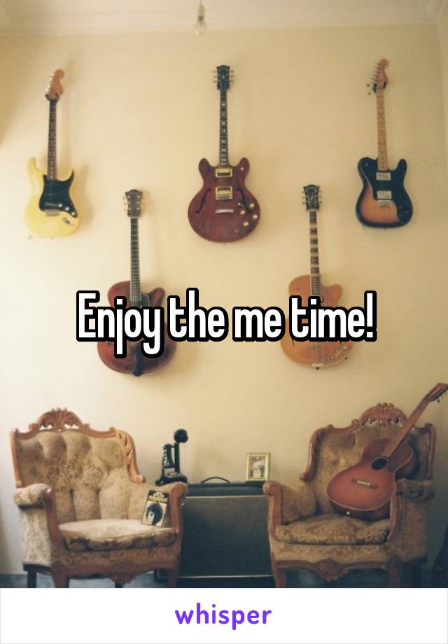 Enjoy the me time!