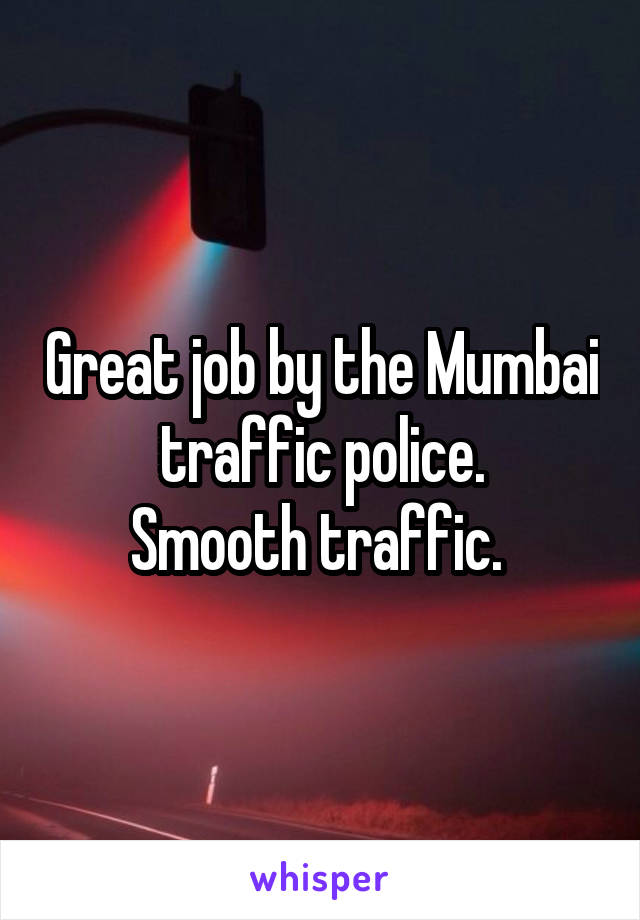 Great job by the Mumbai traffic police.
Smooth traffic. 