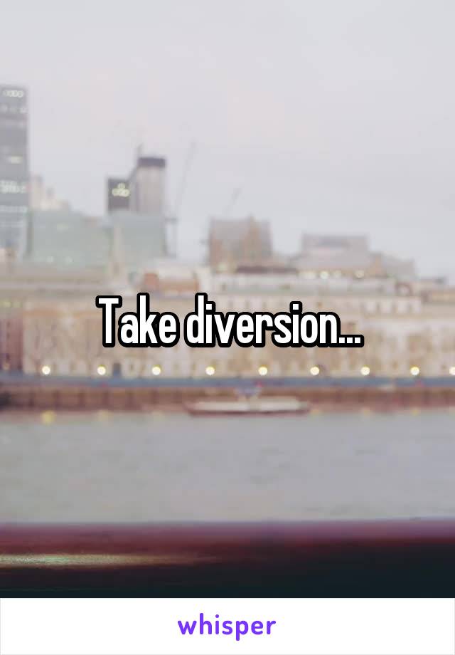 Take diversion...