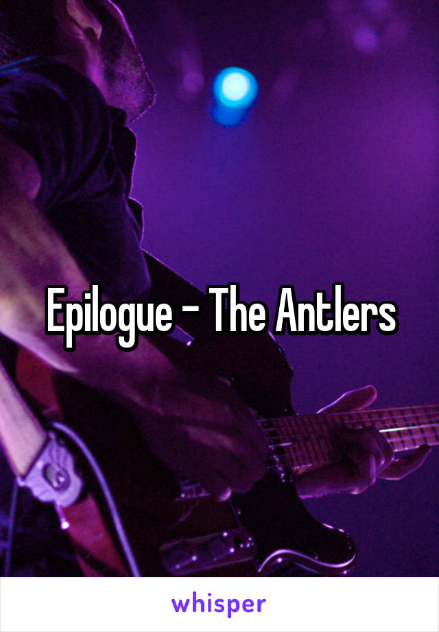 Epilogue - The Antlers