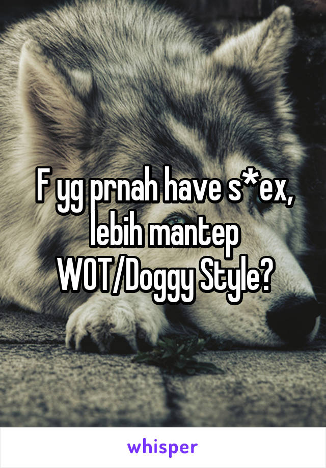 F yg prnah have s*ex, lebih mantep WOT/Doggy Style?