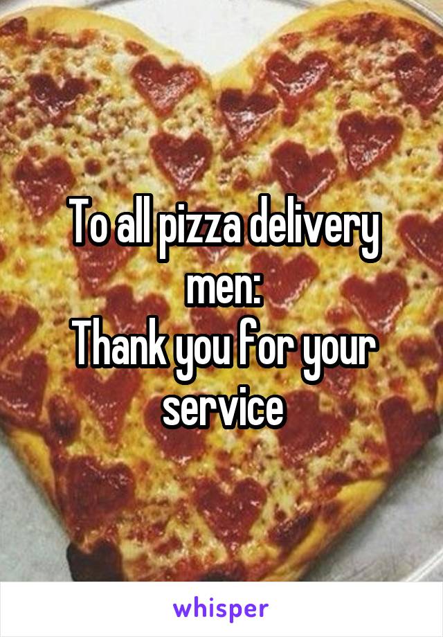 To all pizza delivery men:
Thank you for your service