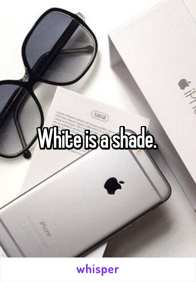 White is a shade. 