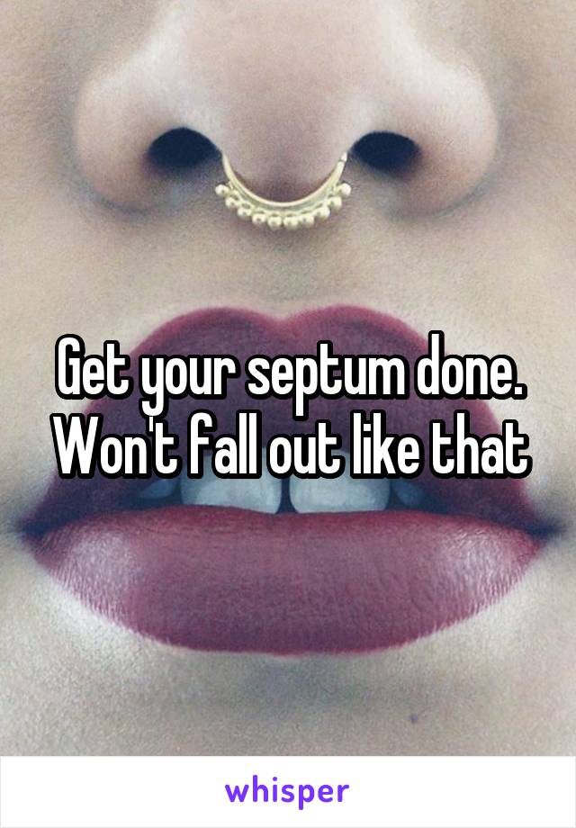 Get your septum done. Won't fall out like that
