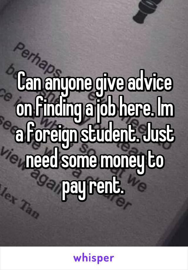 Can anyone give advice on finding a job here. Im a foreign student. Just need some money to pay rent. 