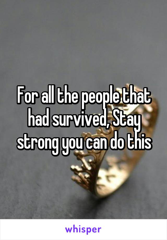 For all the people that had survived, Stay strong you can do this