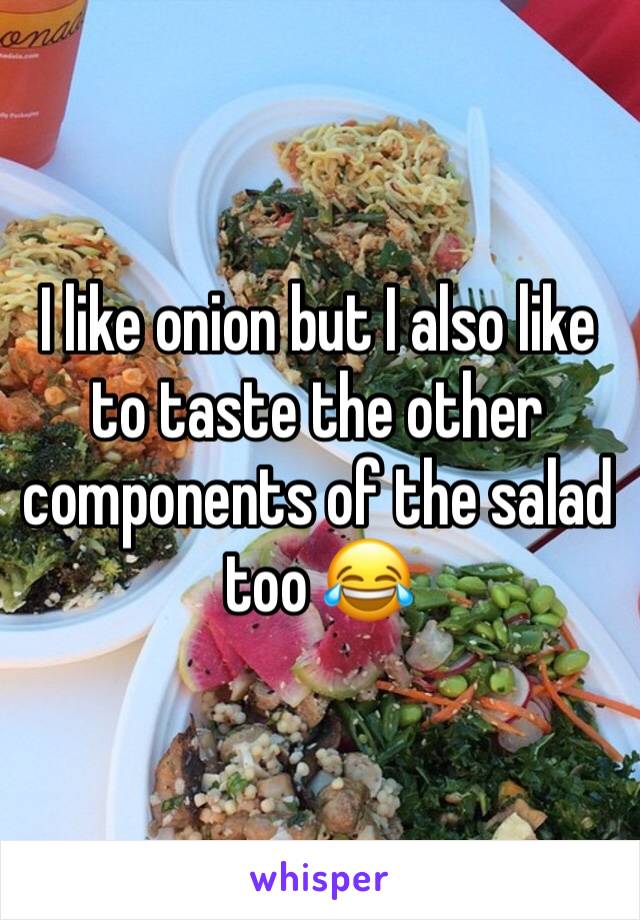 I like onion but I also like to taste the other components of the salad too 😂