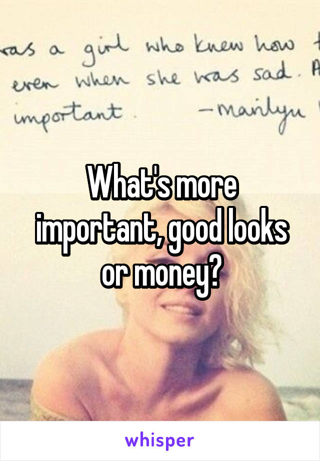 What's more important, good looks or money?