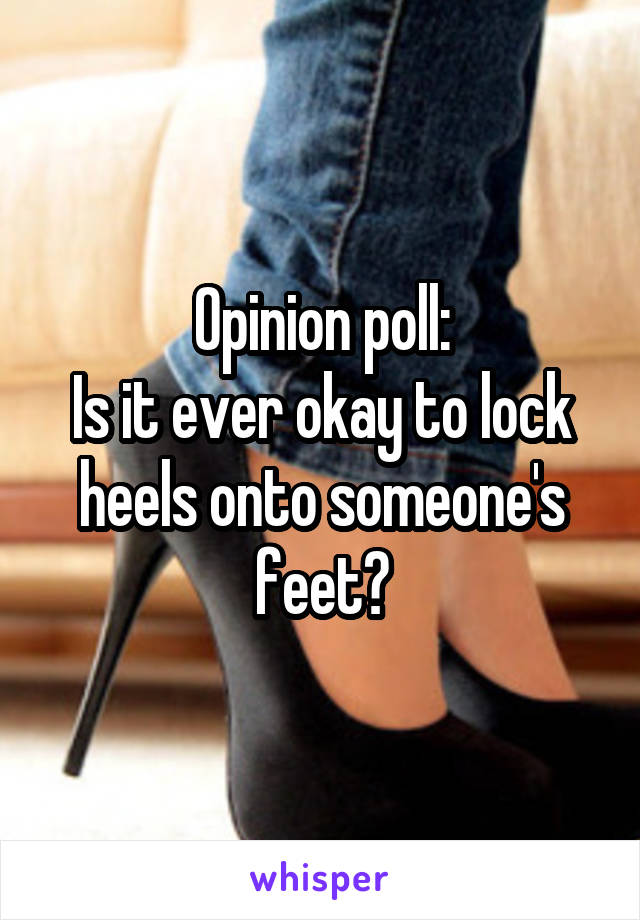 Opinion poll:
Is it ever okay to lock heels onto someone's feet?