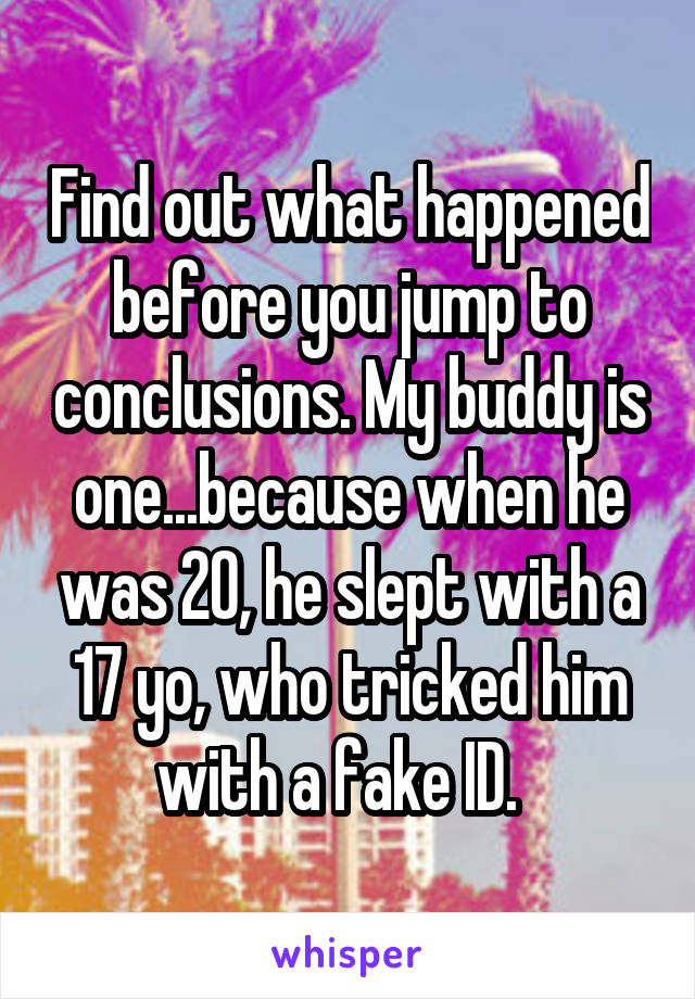 Find out what happened before you jump to conclusions. My buddy is one...because when he was 20, he slept with a 17 yo, who tricked him with a fake ID.  