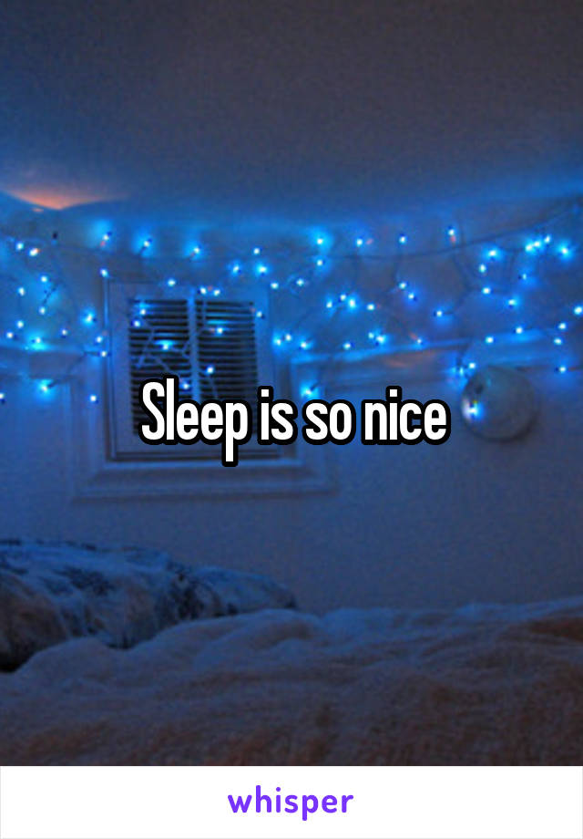 Sleep is so nice