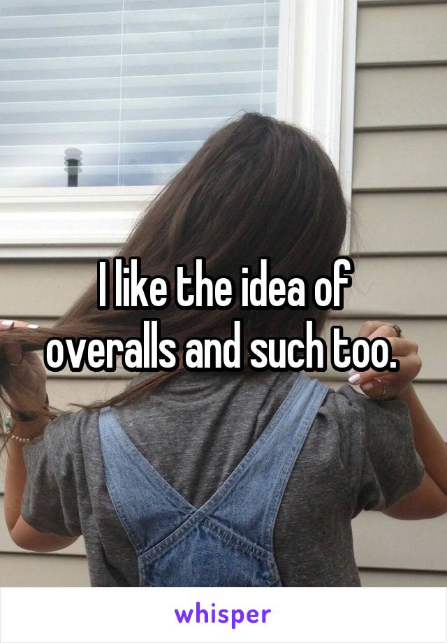 I like the idea of overalls and such too. 