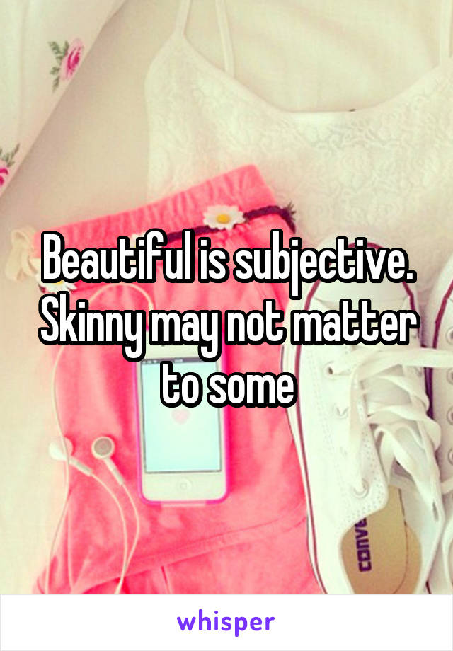 Beautiful is subjective. Skinny may not matter to some