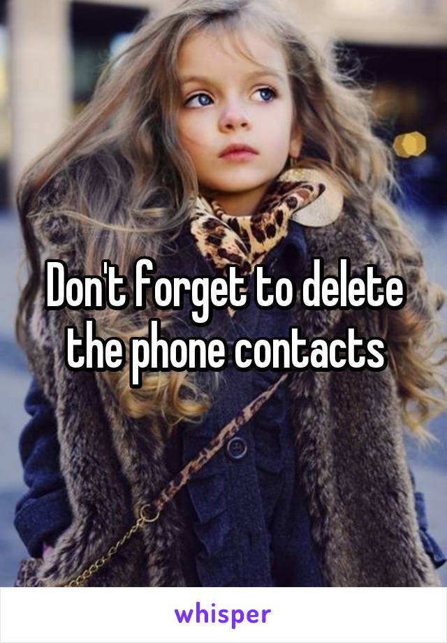 Don't forget to delete the phone contacts