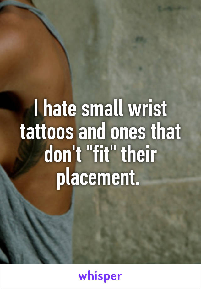 I hate small wrist tattoos and ones that don't "fit" their placement. 