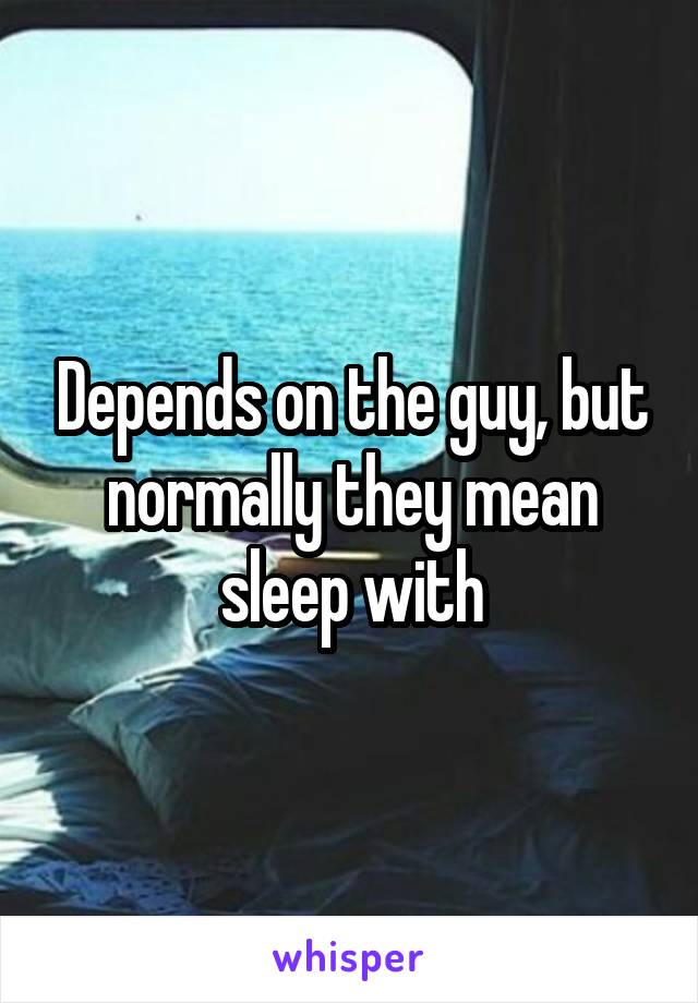 Depends on the guy, but normally they mean sleep with