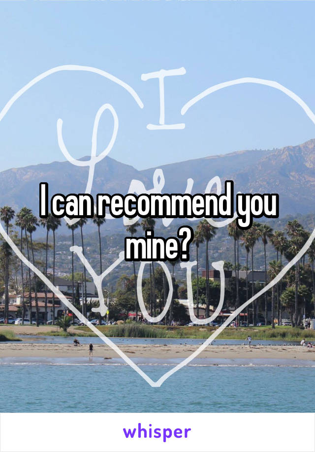 I can recommend you mine?