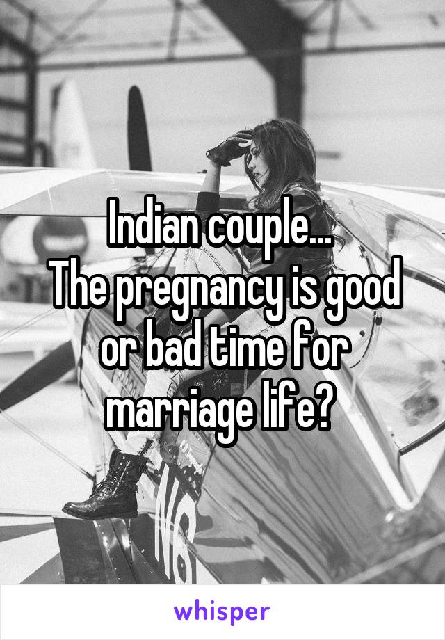 Indian couple... 
The pregnancy is good or bad time for marriage life? 