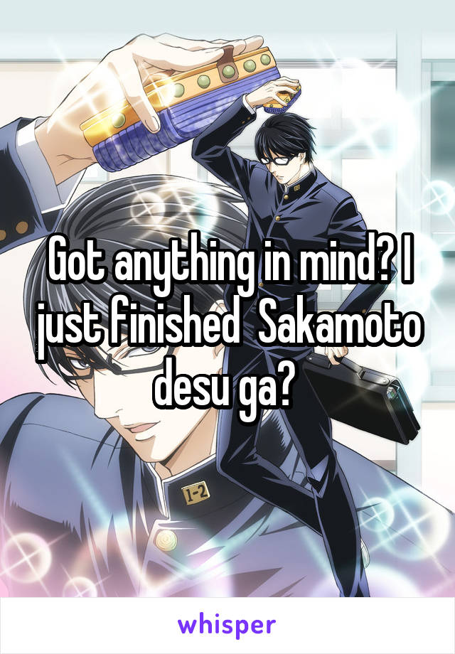 Got anything in mind? I just finished  Sakamoto desu ga? 