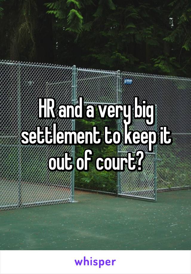 HR and a very big settlement to keep it out of court?