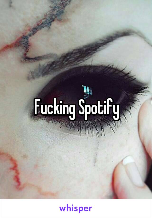 Fucking Spotify