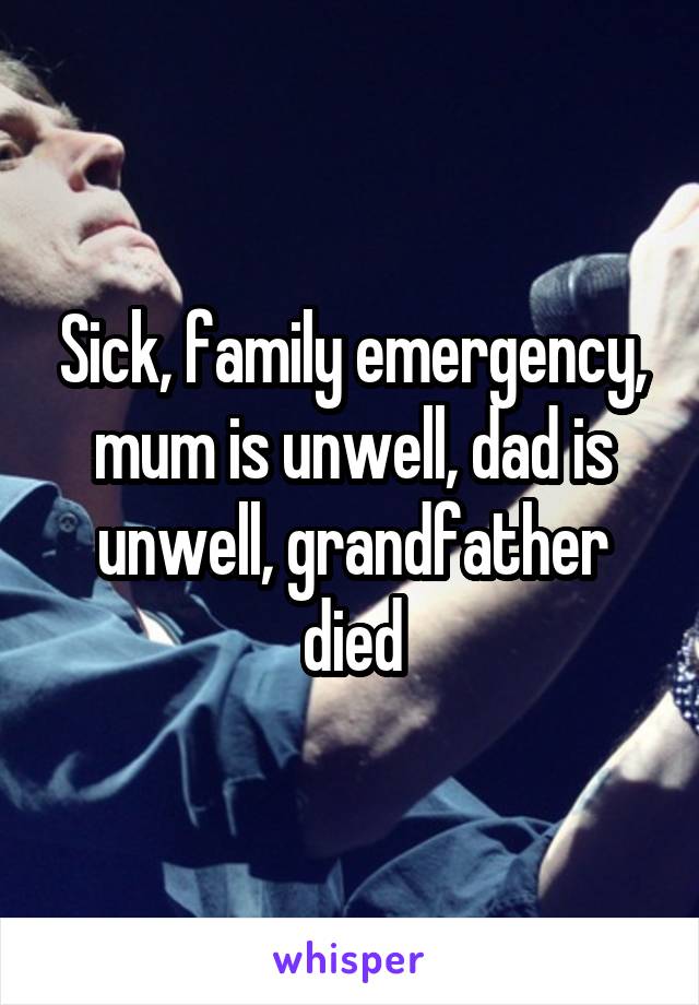 Sick, family emergency, mum is unwell, dad is unwell, grandfather died