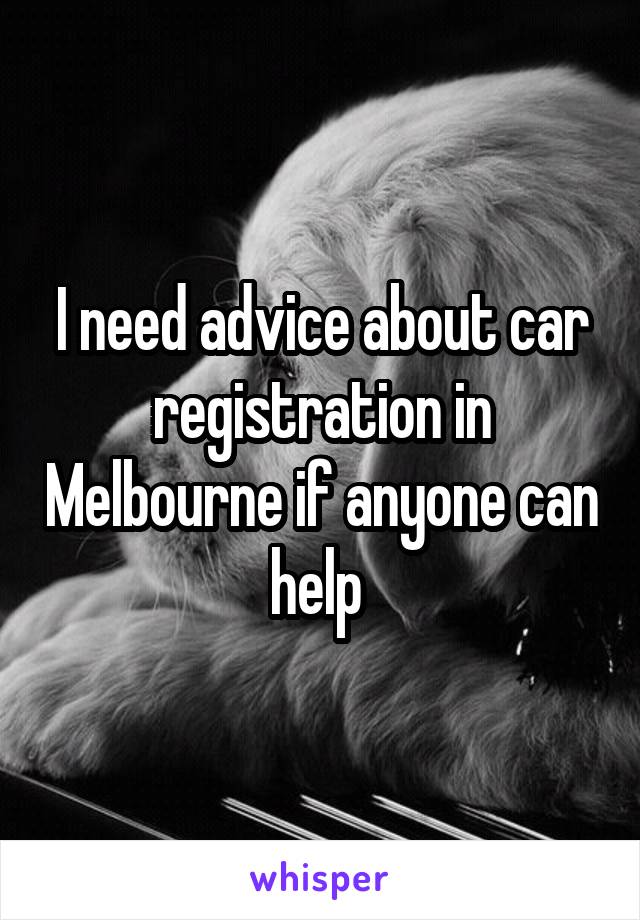 I need advice about car registration in Melbourne if anyone can help 