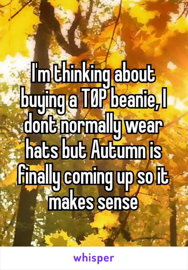 I'm thinking about buying a TØP beanie, I dont normally wear hats but Autumn is finally coming up so it makes sense