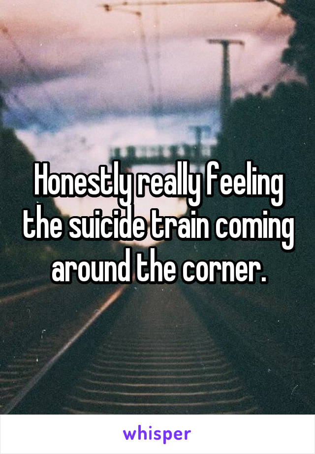 Honestly really feeling the suicide train coming around the corner.