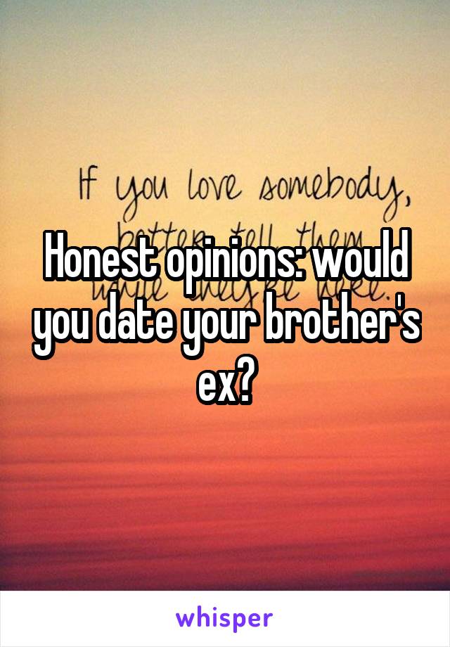 Honest opinions: would you date your brother's ex?