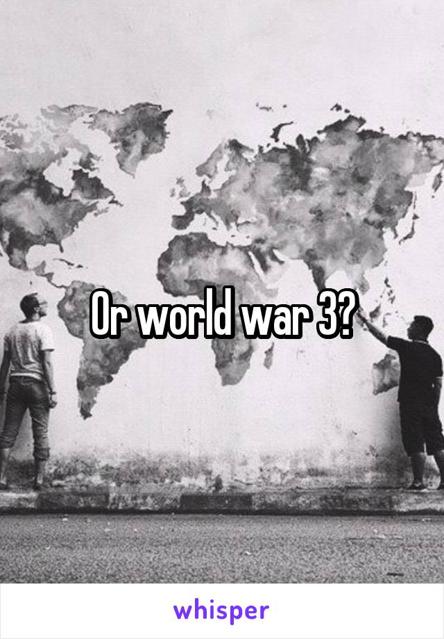 Or world war 3?